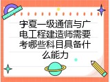 宁夏一级通信与广电工程建造师需要考哪些科目具备什么能力