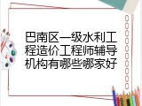 巴南区一级水利工程造价工程师辅导机构有哪些哪家好