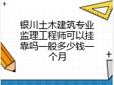 银川土木建筑专业监理工程师可以挂靠吗一般多少钱一个月