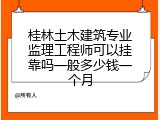 桂林土木建筑专业监理工程师可以挂靠吗一般多少钱一个月