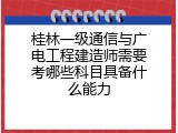 桂林一级通信与广电工程建造师需要考哪些科目具备什么能力