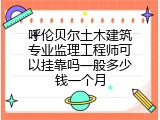 呼伦贝尔土木建筑专业监理工程师可以挂靠吗一般多少钱一个月