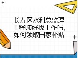 长寿区水利总监理工程师好找工作吗，如何领取国家补贴