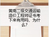 黄南二级交通运输造价工程师证书考下来有用吗，为什么？