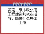 黄南二级市政公用工程建造师就业指导，能做什么具体工作