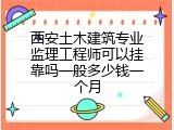 西安土木建筑专业监理工程师可以挂靠吗一般多少钱一个月