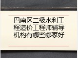 巴南区二级水利工程造价工程师辅导机构有哪些哪家好