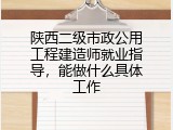 陕西二级市政公用工程建造师就业指导，能做什么具体工作