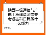 陕西一级通信与广电工程建造师需要考哪些科目具备什么能力