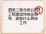酒泉二级市政公用工程建造师就业指导，能做什么具体工作