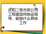 庆阳二级市政公用工程建造师就业指导，能做什么具体工作