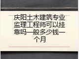 庆阳土木建筑专业监理工程师可以挂靠吗一般多少钱一个月