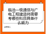临沧一级通信与广电工程建造师需要考哪些科目具备什么能力
