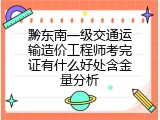 黔东南一级交通运输造价工程师考完证有什么好处含金量分析