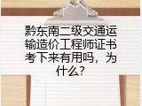 黔东南二级交通运输造价工程师证书考下来有用吗，为什么？