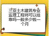 三亚土木建筑专业监理工程师可以挂靠吗一般多少钱一个月