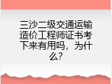三沙二级交通运输造价工程师证书考下来有用吗，为什么？