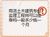 商洛土木建筑专业监理工程师可以挂靠吗一般多少钱一个月