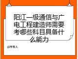 阳江一级通信与广电工程建造师需要考哪些科目具备什么能力