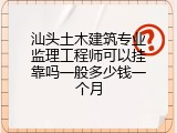 汕头土木建筑专业监理工程师可以挂靠吗一般多少钱一个月
