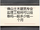 佛山土木建筑专业监理工程师可以挂靠吗一般多少钱一个月