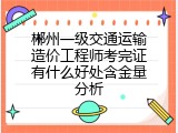 郴州一级交通运输造价工程师考完证有什么好处含金量分析