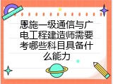 恩施一级通信与广电工程建造师需要考哪些科目具备什么能力