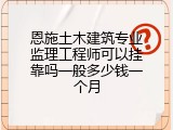 恩施土木建筑专业监理工程师可以挂靠吗一般多少钱一个月