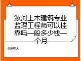 漯河土木建筑专业监理工程师可以挂靠吗一般多少钱一个月