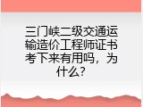 三门峡二级交通运输造价工程师证书考下来有用吗，为什么？