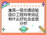 宜昌一级交通运输造价工程师考完证有什么好处含金量分析