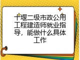十堰二级市政公用工程建造师就业指导，能做什么具体工作