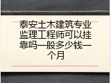 泰安土木建筑专业监理工程师可以挂靠吗一般多少钱一个月