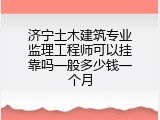 济宁土木建筑专业监理工程师可以挂靠吗一般多少钱一个月