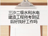 三沙二级水利水电建造工程师考到证后好找好工作吗