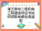 乌兰察布二级机电工程建造师证书如何领取有哪些渠道呢