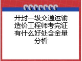 开封一级交通运输造价工程师考完证有什么好处含金量分析