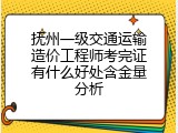 抚州一级交通运输造价工程师考完证有什么好处含金量分析