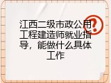 江西二级市政公用工程建造师就业指导，能做什么具体工作