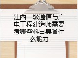 江西一级通信与广电工程建造师需要考哪些科目具备什么能力