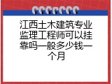 江西土木建筑专业监理工程师可以挂靠吗一般多少钱一个月