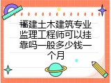 福建土木建筑专业监理工程师可以挂靠吗一般多少钱一个月