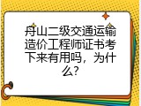 舟山二级交通运输造价工程师证书考下来有用吗，为什么？