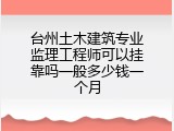 台州土木建筑专业监理工程师可以挂靠吗一般多少钱一个月