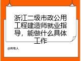 浙江二级市政公用工程建造师就业指导，能做什么具体工作