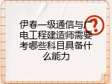 伊春一级通信与广电工程建造师需要考哪些科目具备什么能力