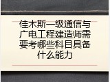 佳木斯一级通信与广电工程建造师需要考哪些科目具备什么能力