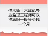 佳木斯土木建筑专业监理工程师可以挂靠吗一般多少钱一个月