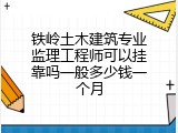 铁岭土木建筑专业监理工程师可以挂靠吗一般多少钱一个月