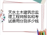 天水土木建筑总监理工程师报名和考试费用分别多少钱